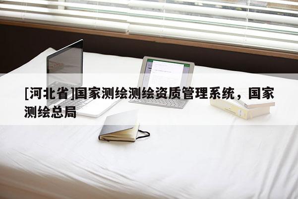 [河北省]國家測繪測繪資質管理系統，國家測繪總局