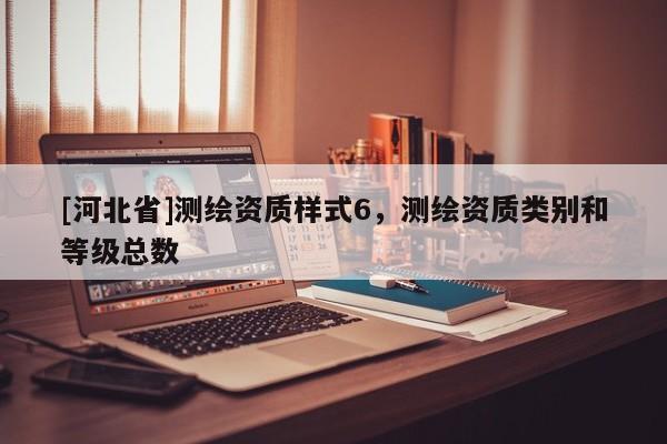 [河北省]測繪資質樣式6，測繪資質類別和等級總數
