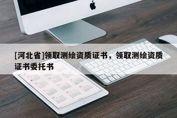 [河北省]領取測繪資質證書，領取測繪資質證書委托書