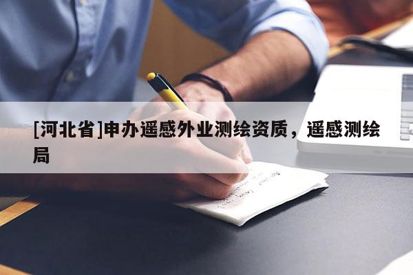 [河北省]申辦遙感外業測繪資質，遙感測繪局