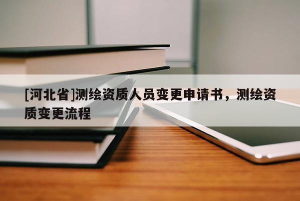 [河北省]測繪資質人員變更申請書，測繪資質變更流程