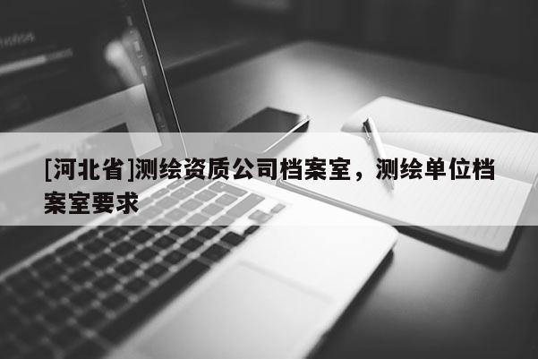 [河北省]測繪資質公司檔案室，測繪單位檔案室要求