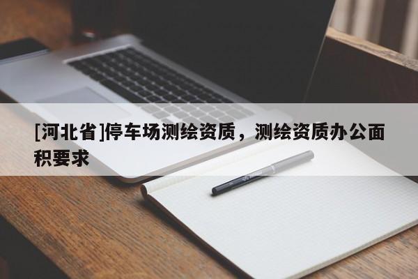 [河北省]停車場測繪資質，測繪資質辦公面積要求