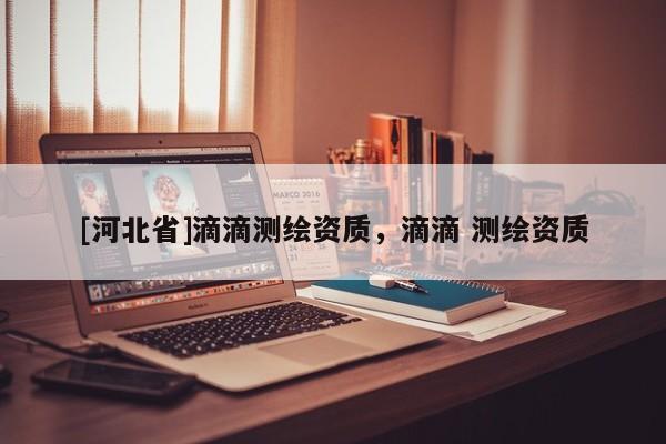 [河北省]滴滴測繪資質，滴滴 測繪資質