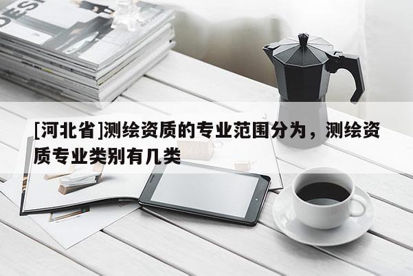 [河北省]測繪資質(zhì)的專業(yè)范圍分為，測繪資質(zhì)專業(yè)類別有幾類