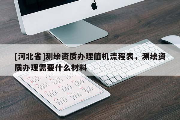 [河北省]測繪資質(zhì)辦理值機(jī)流程表，測繪資質(zhì)辦理需要什么材料