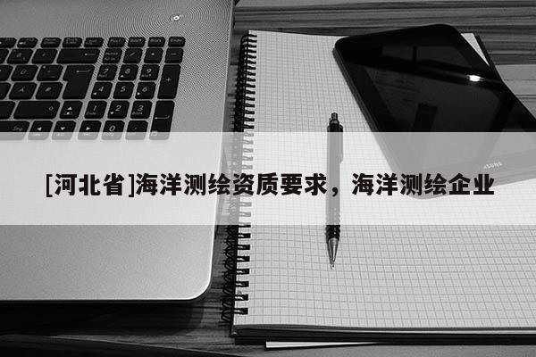 [河北省]海洋測繪資質要求，海洋測繪企業
