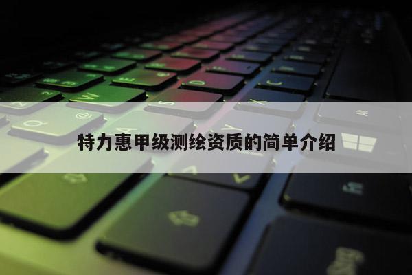 特力惠甲級測繪資質的簡單介紹
