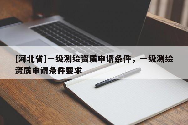 [河北省]一級測繪資質申請條件，一級測繪資質申請條件要求