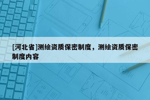 [河北省]測繪資質保密制度，測繪資質保密制度內容