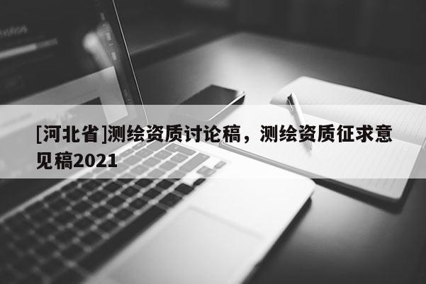 [河北省]測繪資質討論稿，測繪資質征求意見稿2021