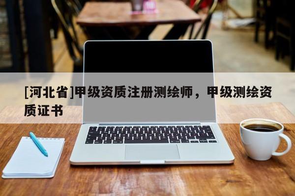 [河北省]甲級(jí)資質(zhì)注冊(cè)測(cè)繪師，甲級(jí)測(cè)繪資質(zhì)證書
