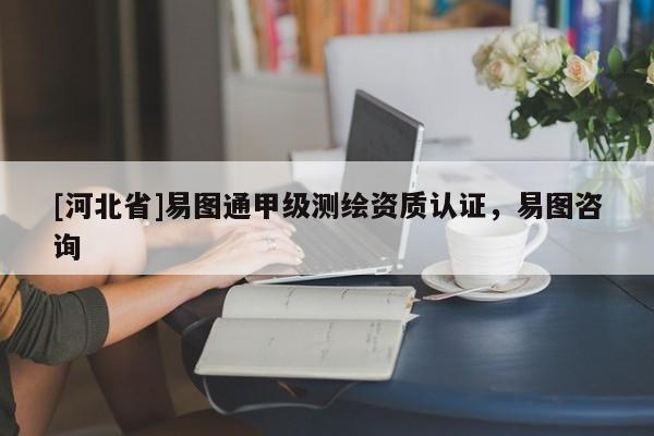[河北省]易圖通甲級測繪資質認證，易圖咨詢