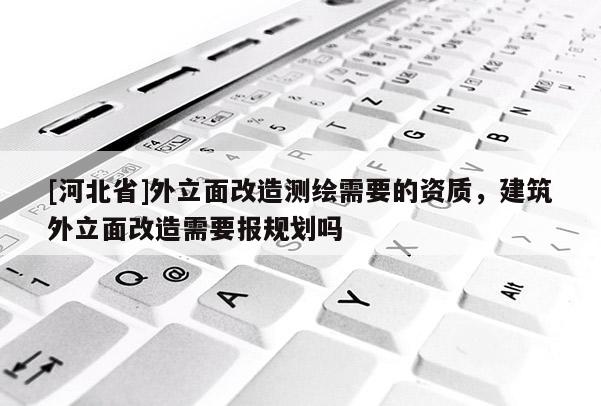 [河北省]外立面改造測繪需要的資質，建筑外立面改造需要報規劃嗎