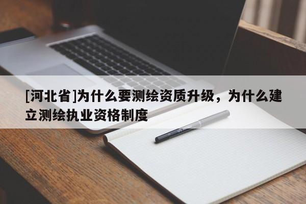 [河北省]為什么要測繪資質升級，為什么建立測繪執業資格制度