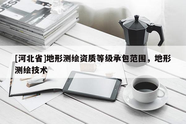 [河北省]地形測繪資質等級承包范圍，地形測繪技術