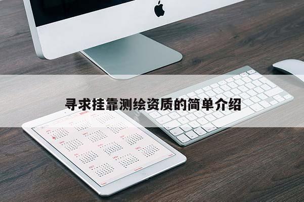 尋求掛靠測繪資質(zhì)的簡單介紹