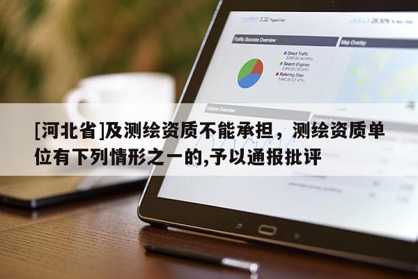 [河北省]及測繪資質不能承擔，測繪資質單位有下列情形之一的,予以通報批評