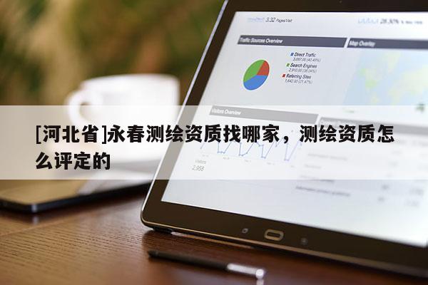 [河北省]永春測繪資質找哪家，測繪資質怎么評定的