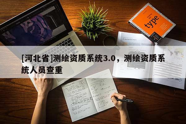 [河北省]測繪資質系統3.0，測繪資質系統人員查重
