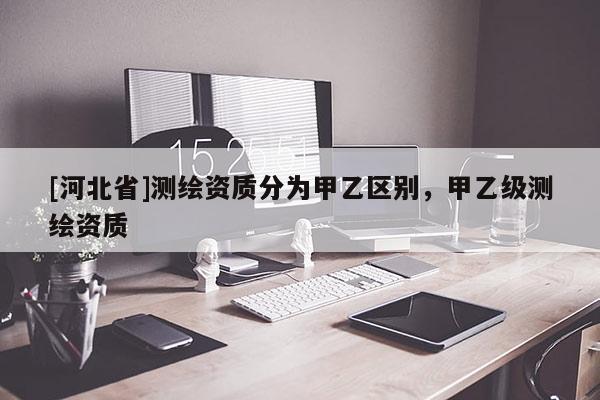 [河北省]測繪資質分為甲乙區別，甲乙級測繪資質