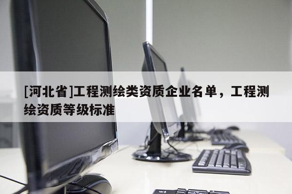 [河北省]工程測繪類資質企業名單，工程測繪資質等級標準