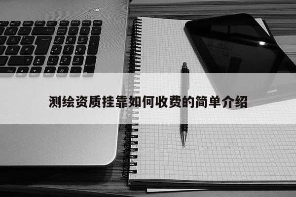 測繪資質掛靠如何收費的簡單介紹