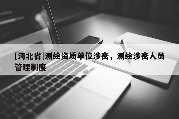 [河北省]測繪資質單位涉密，測繪涉密人員管理制度