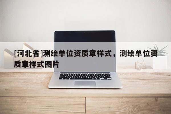 [河北省]測繪單位資質(zhì)章樣式，測繪單位資質(zhì)章樣式圖片