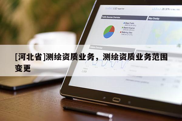 [河北省]測繪資質業務，測繪資質業務范圍變更