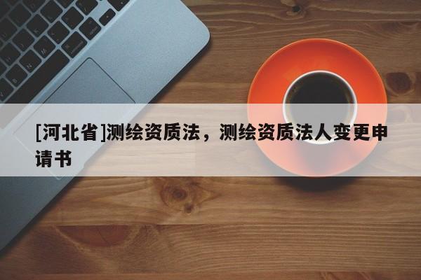 [河北省]測繪資質法，測繪資質法人變更申請書