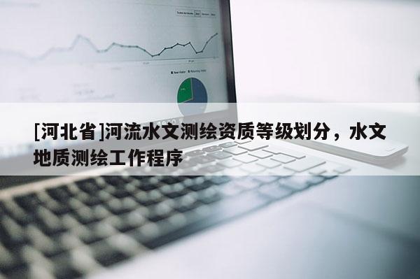 [河北省]河流水文測繪資質等級劃分，水文地質測繪工作程序