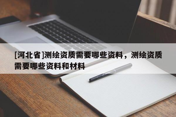 [河北省]測繪資質需要哪些資料，測繪資質需要哪些資料和材料