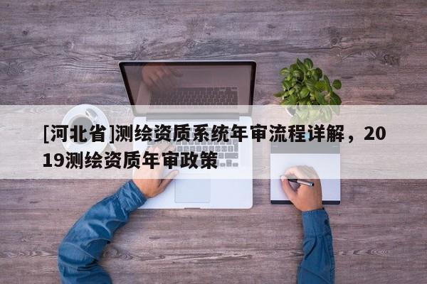 [河北省]測繪資質系統年審流程詳解，2019測繪資質年審政策