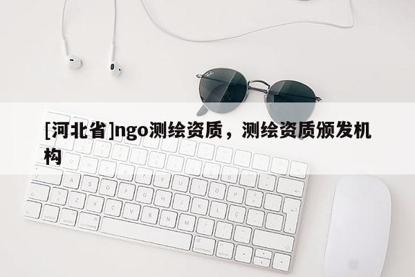 [河北省]ngo測繪資質，測繪資質頒發機構