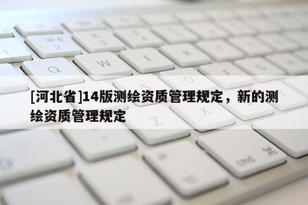 [河北省]14版測繪資質管理規定，新的測繪資質管理規定