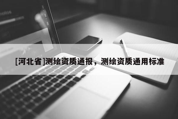 [河北省]測繪資質通報，測繪資質通用標準