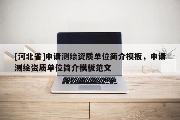 [河北省]申請測繪資質單位簡介模板，申請測繪資質單位簡介模板范文