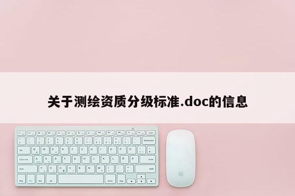 關(guān)于測繪資質(zhì)分級(jí)標(biāo)準(zhǔn).doc的信息