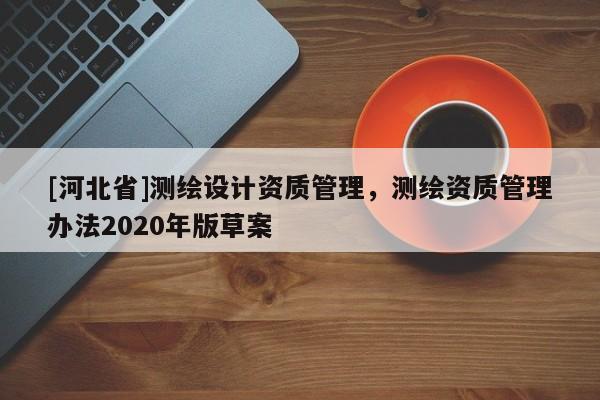 [河北省]測繪設計資質管理，測繪資質管理辦法2020年版草案