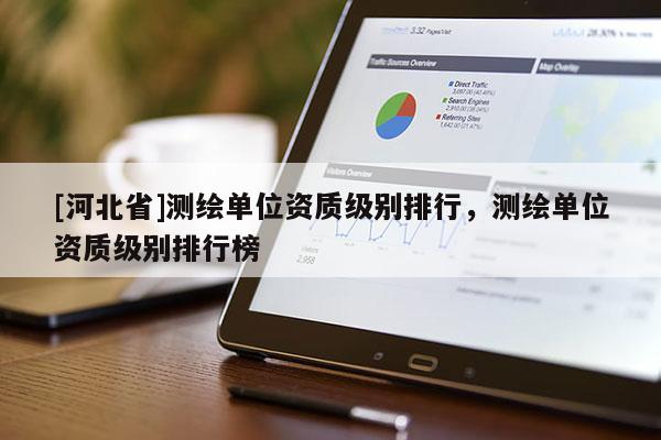 [河北省]測繪單位資質級別排行，測繪單位資質級別排行榜