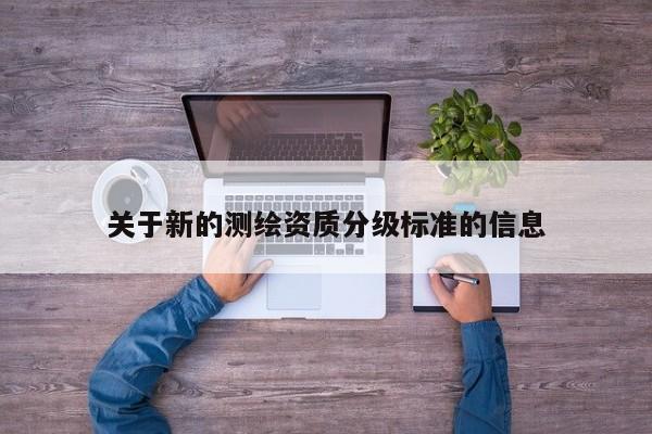 關于新的測繪資質分級標準的信息