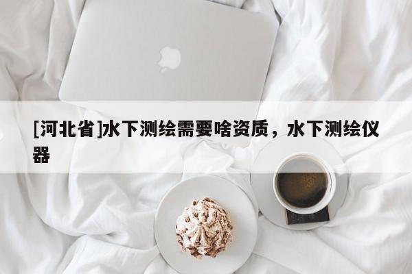 [河北省]水下測繪需要啥資質(zhì)，水下測繪儀器