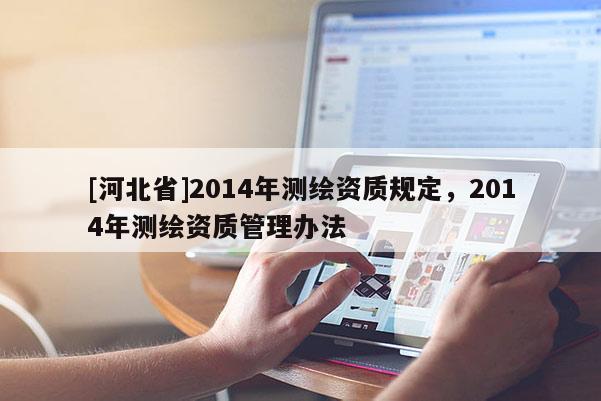 [河北省]2014年測(cè)繪資質(zhì)規(guī)定，2014年測(cè)繪資質(zhì)管理辦法