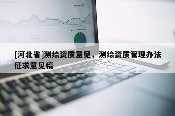 [河北省]測繪資質意見，測繪資質管理辦法征求意見稿