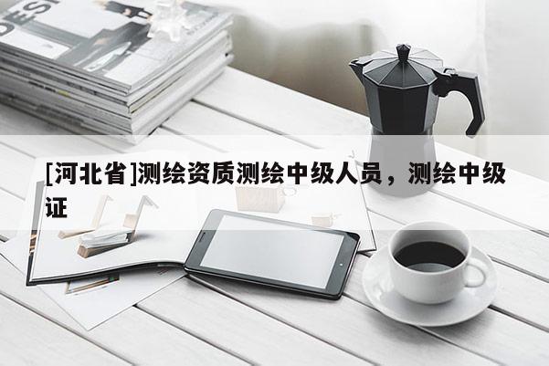 [河北省]測繪資質測繪中級人員，測繪中級證