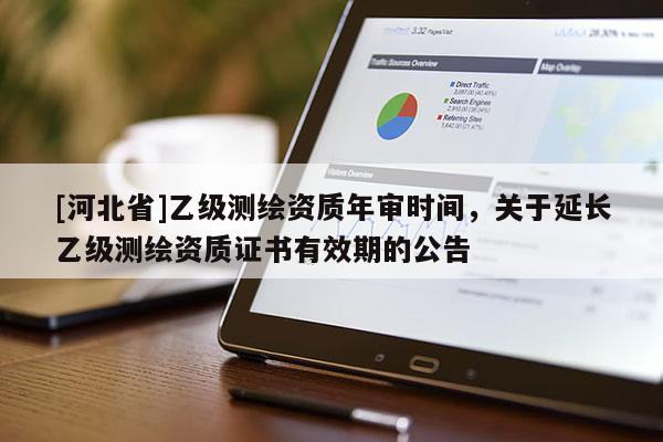 [河北省]乙級測繪資質年審時間，關于延長乙級測繪資質證書有效期的公告
