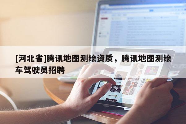 [河北省]騰訊地圖測繪資質，騰訊地圖測繪車駕駛員招聘