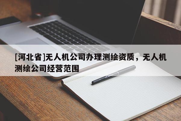 [河北省]無(wú)人機(jī)公司辦理測(cè)繪資質(zhì)，無(wú)人機(jī)測(cè)繪公司經(jīng)營(yíng)范圍