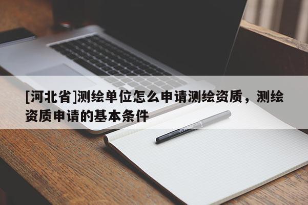 [河北省]測繪單位怎么申請測繪資質，測繪資質申請的基本條件